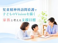 児童精神科訪問看護で子どものVisionを描く｜家族と考える支援目標