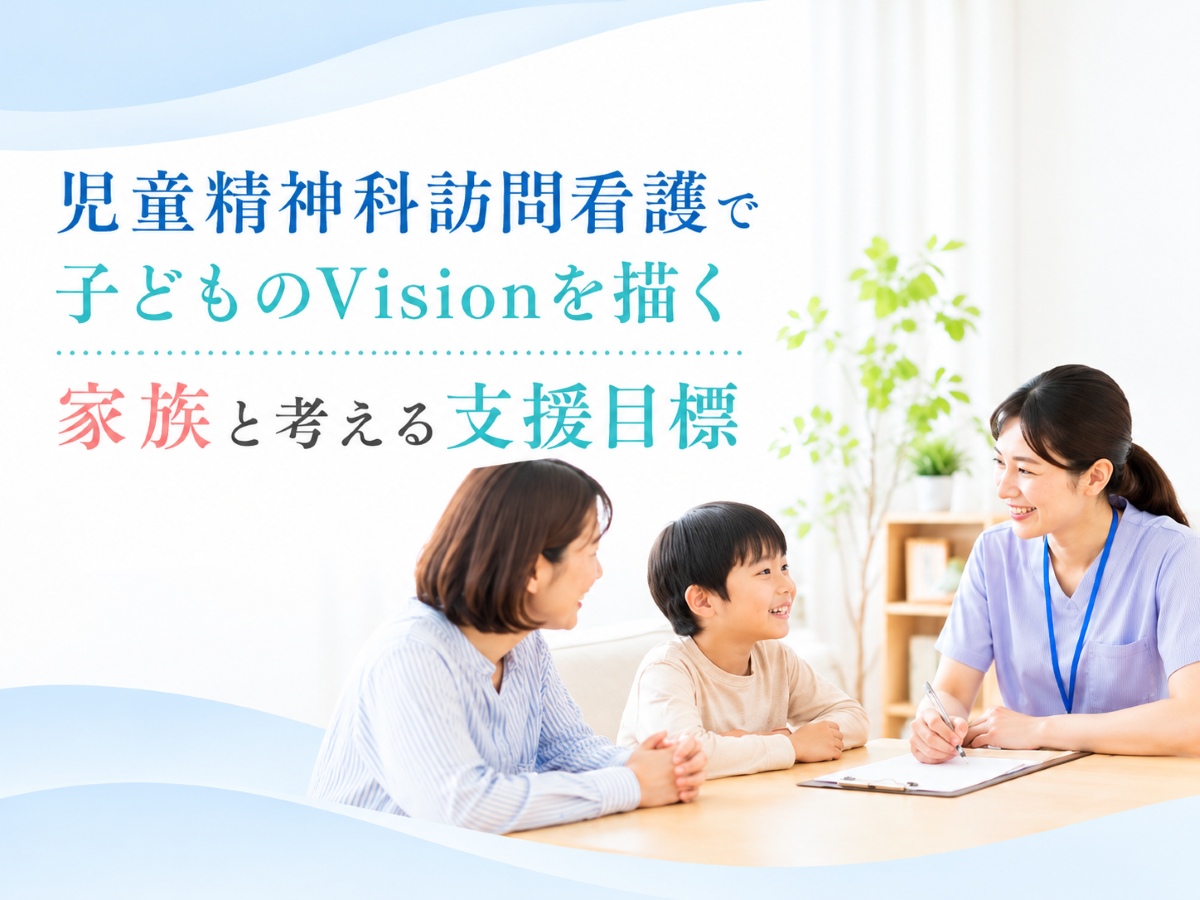 児童精神科訪問看護で子どものVisionを描く｜家族と考える支援目標